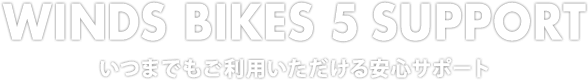 WINDS BIKES 5 SUPPORT いつまでもご利用いただける安心サポート