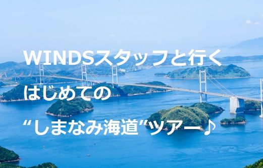 WINDSスタッフと行く　はじめての“しまなみ海道”ツアー♪　4/1(sun)