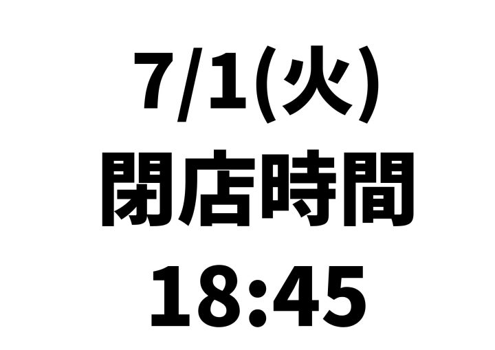 【臨時営業時間変更のお知らせ】7.1（火）　18:45　CLOSE