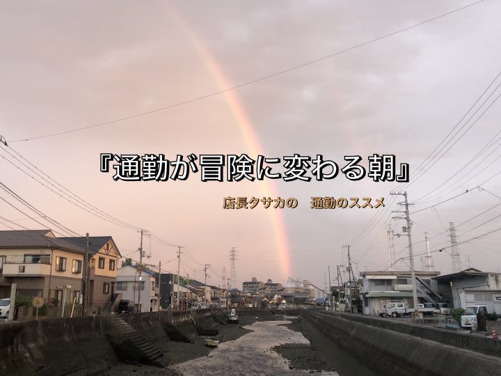通勤が冒険に変わる朝    　  店長タサカの通勤のススメ